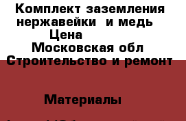 Комплект заземления нержавейки. и медь › Цена ­ 4 900 - Московская обл. Строительство и ремонт » Материалы   